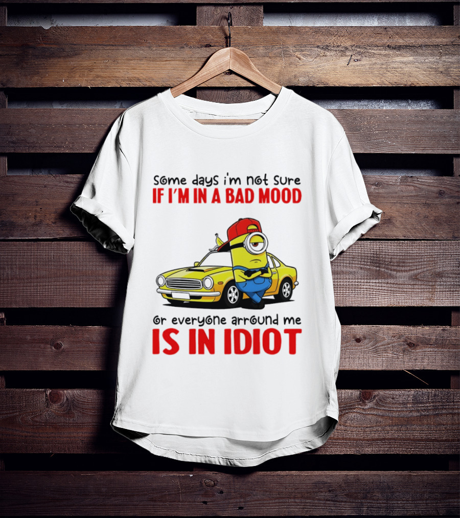 Minion Some Days I'm Not Sure If I'm In A Bad Mood Or Everyone Around Me Is An Idiot Car T-Shirt