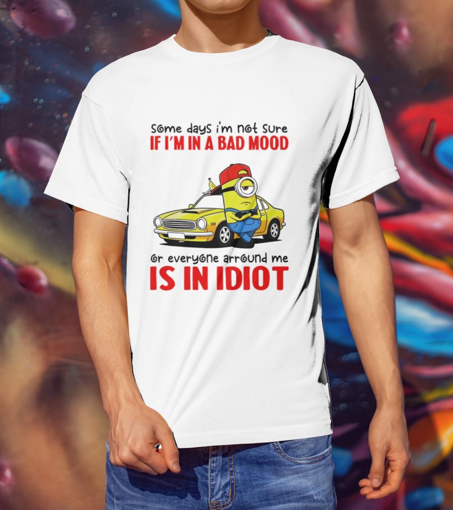 Minion Some Days I'm Not Sure If I'm In A Bad Mood Or Everyone Around Me Is An Idiot Car T-Shirt