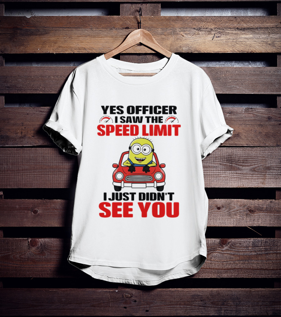 Yes Officer I Saw The Speed Limit Minion I Just Didn't See You T-Shirt