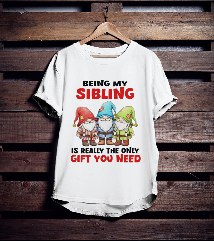 Being My Sibling Gnome Trio Is Really The Only Gift You Need T-Shirt