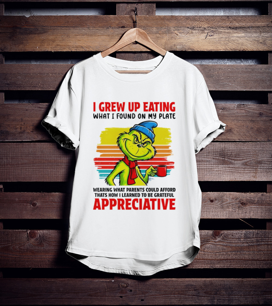 Grinch I Grew Up Eating What I Found On My Plate Wearing What Parents Could Afford Grateful Appreciative T-Shirt