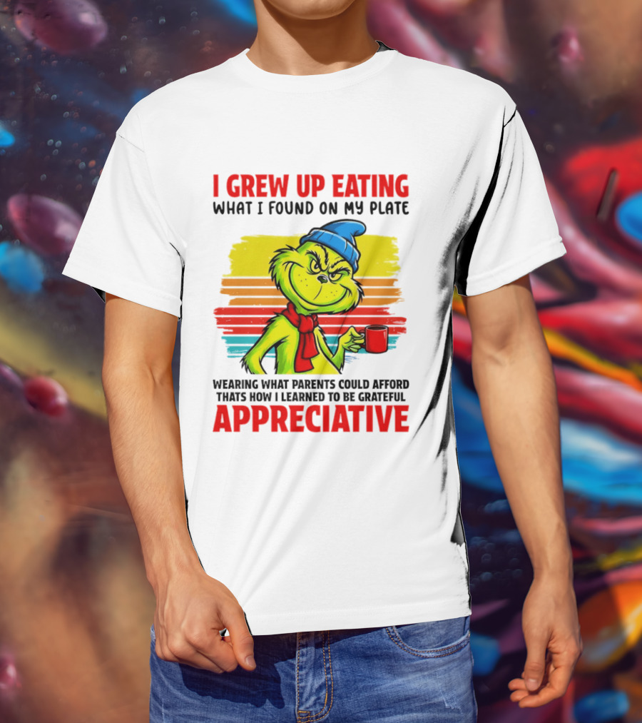 Grinch I Grew Up Eating What I Found On My Plate Wearing What Parents Could Afford Grateful Appreciative T-Shirt