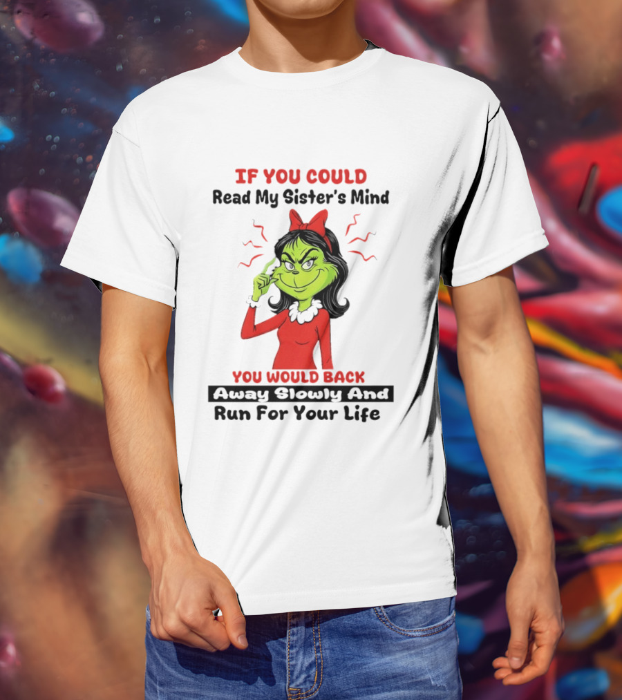 Grinch If You Could Read My Sister's Mind You Would Back Away Slowly And Run For Your Life T-Shirt
