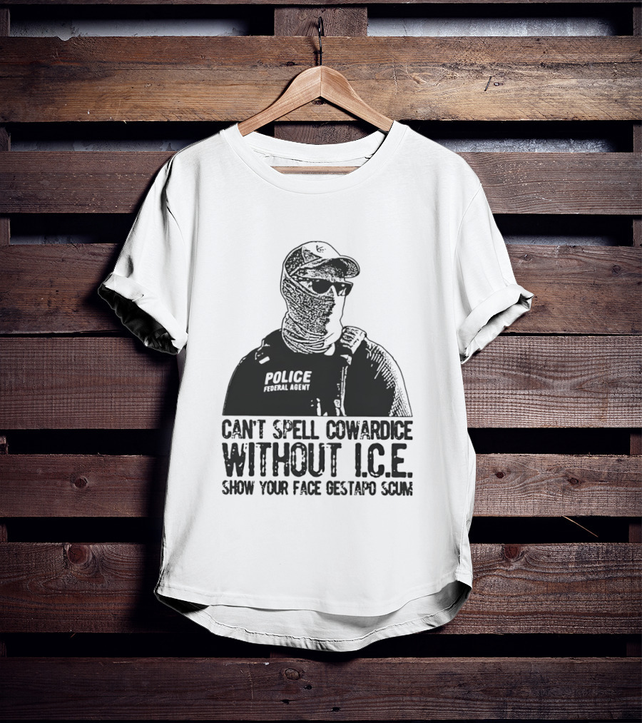 Police Federal Agent Can't Spell Cowardice Without ICE Show Your Face Gestapo Scum T-Shirt