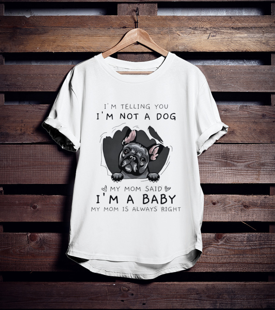 I'm Telling You I'm Not A Dog My Mom Said I'm A Baby My Mom Is Always Right Pug T-Shirt