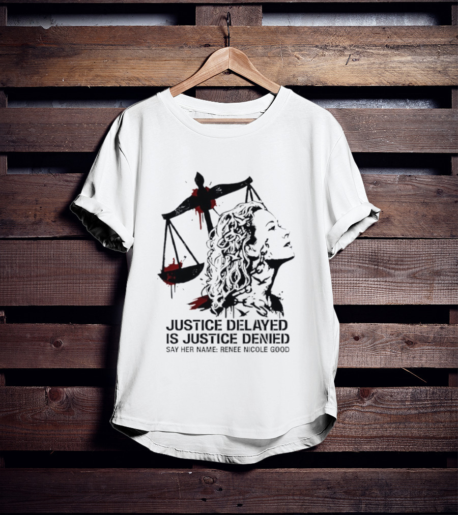 Justice Delayed Is Justice Denied Say Her Name Renee Nicole Good T-Shirt