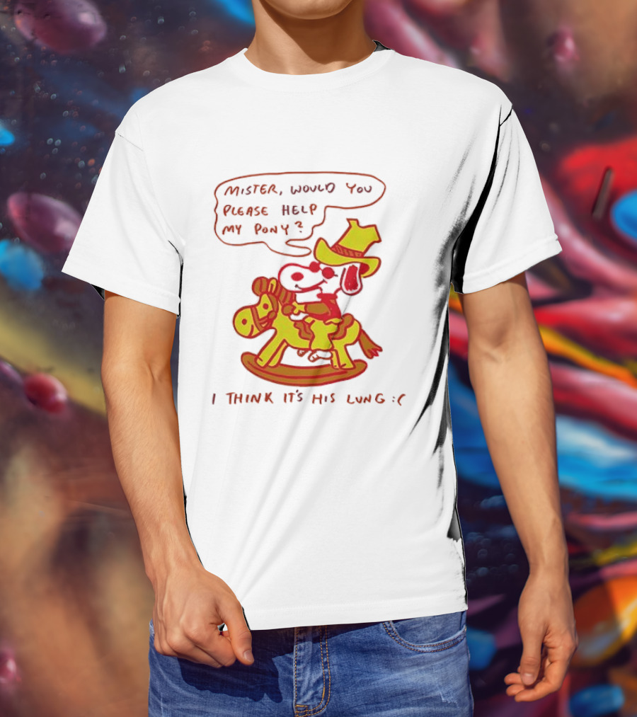 Snoopy Mister Would You Please Help My Pony I Think It’s His Lung T-Shirt