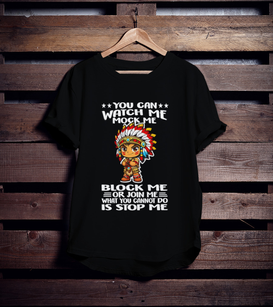 You Can Me Mock Me Block Me Or Join Me What You Cannot Do Is Stop Me Native Warrior T-Shirt