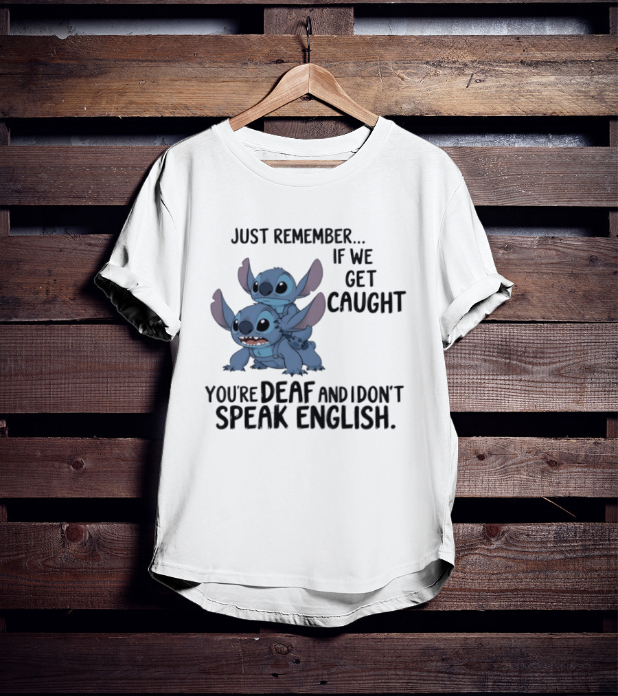 Just Remember If We Get Caught You're Deaf And I Don't Speak English Stitch T-Shirt