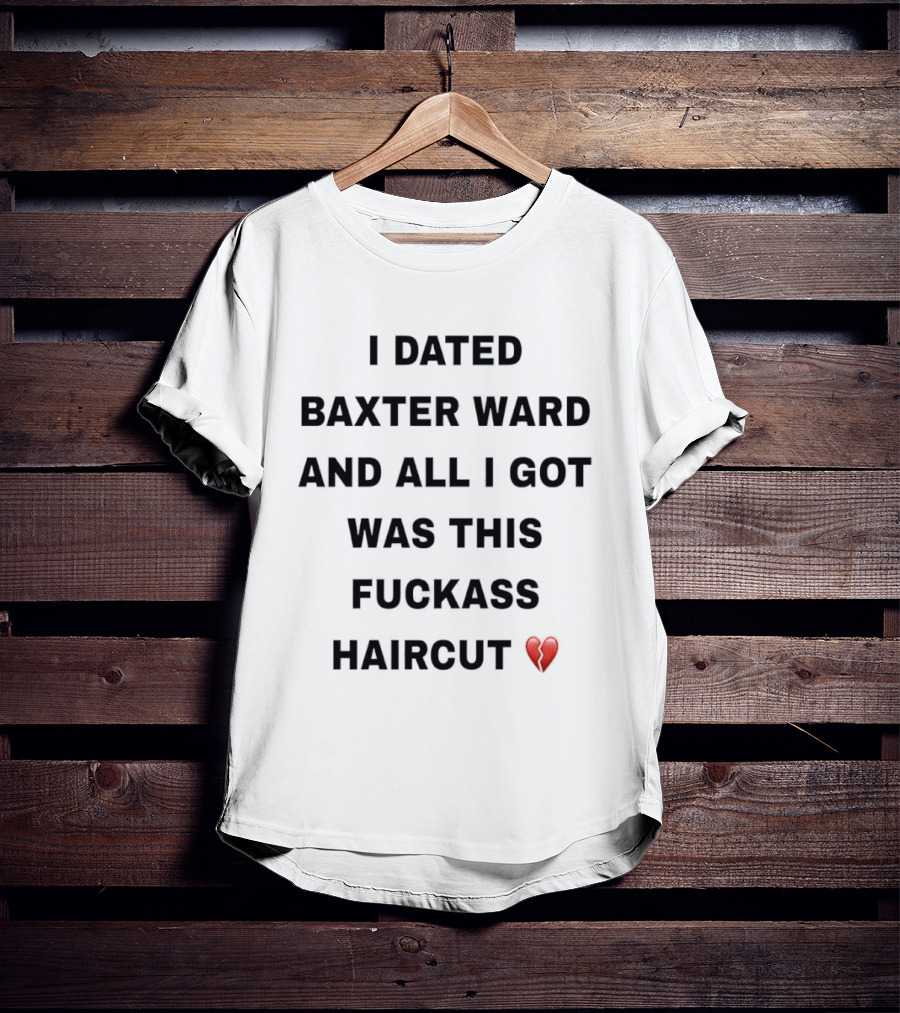 I Dated Baxter Ward And All I Got Was This Fckass Haircut Broken Heart T-Shirt