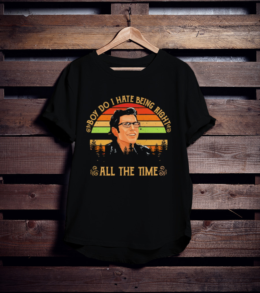 Jeff Goldblum Boy Do I Hate Being Right All The Time T-Shirt