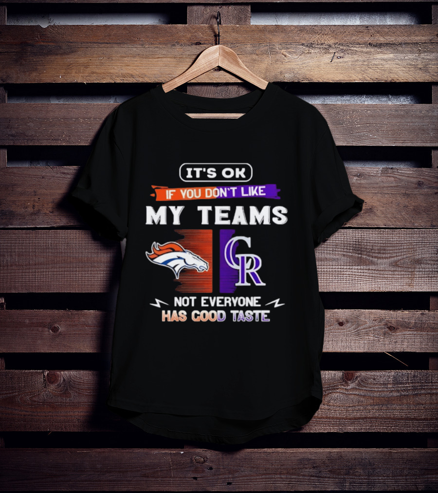 Denver Broncos And Colorado Rockies It’s Ok If You Don’t Like My Teams Not Everyone Has Good Taste T-Shirt