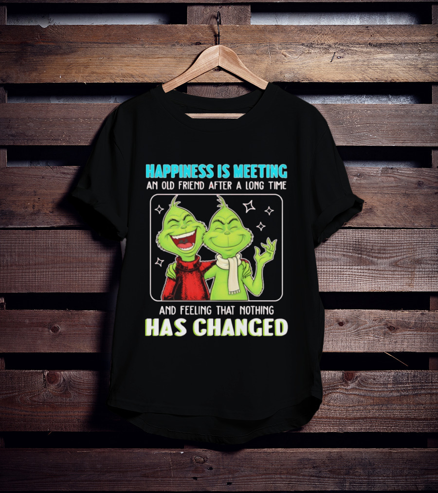 Happiness Is Meeting An Old Friend After A Long Time Grinch Feeling That Nothing Has Changed T-Shirt