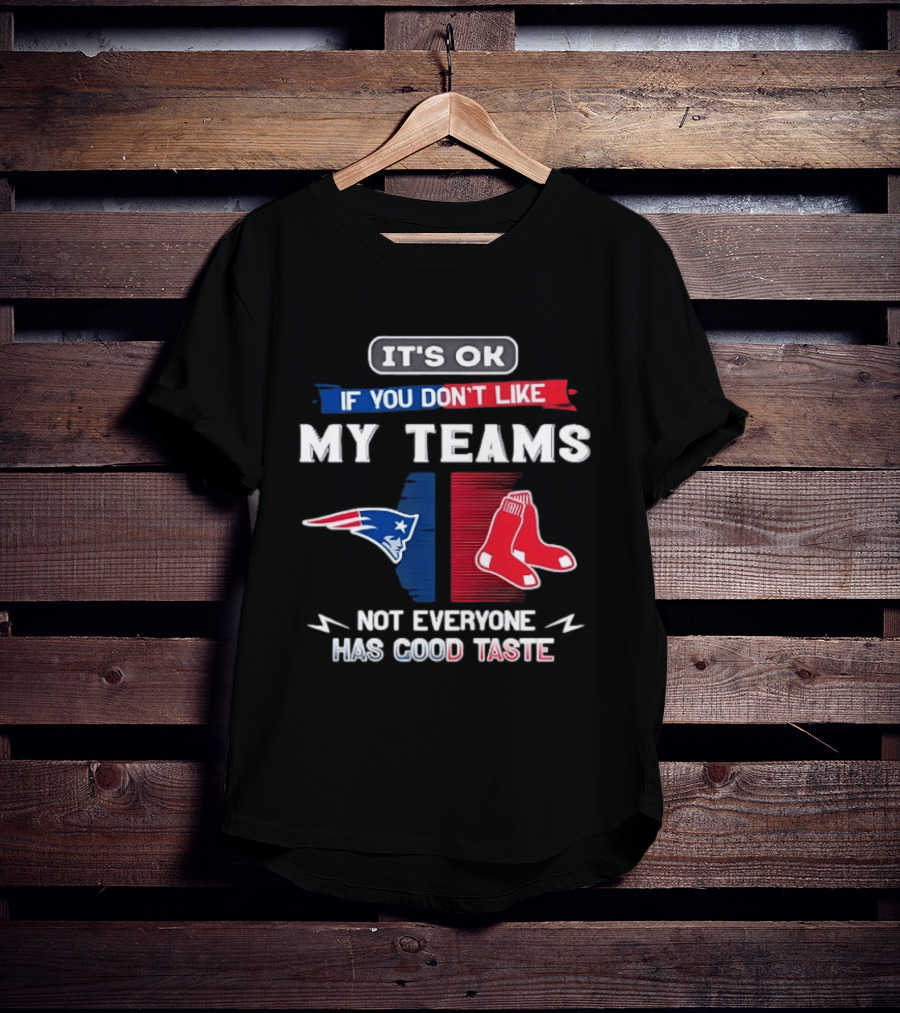 New England Patriots Boston Red Sox It's Ok If You Don't Like My Teams Not Everyone Has Good Taste T-Shirt