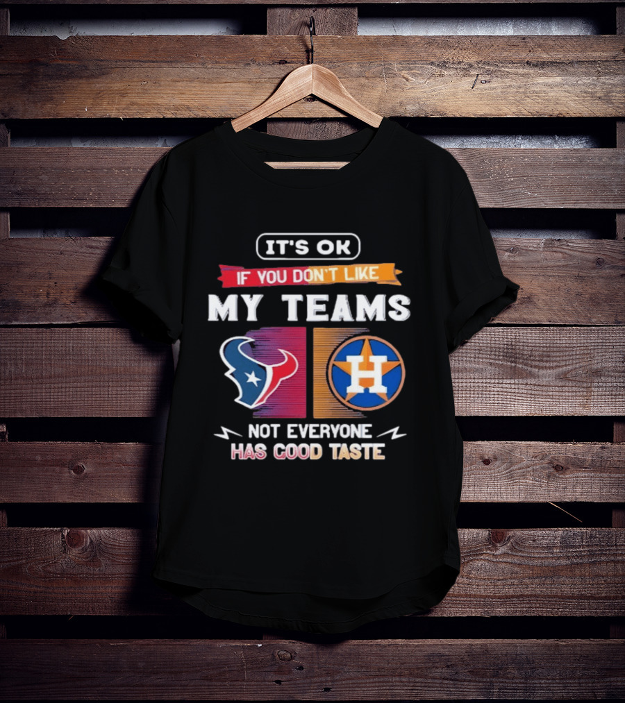 It's Ok If You Don't Like My Teams Not Everyone Has Good Taste Houston Texans Astros T-Shirt