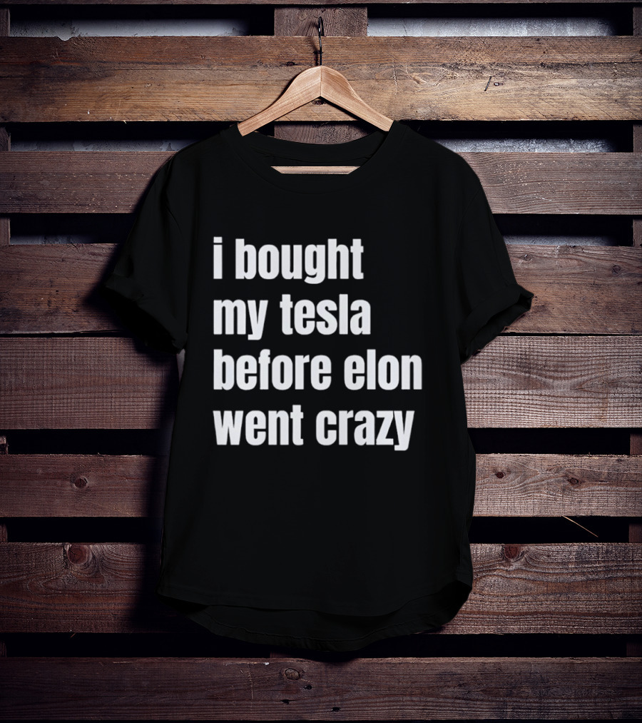 I Bought My Tesla Before Elon Went Crazy T-Shirt