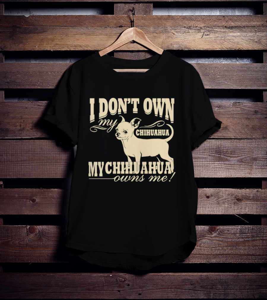 I Don’t Own My Chihuahua My Chihuahua Owns Me Funny T-Shirt