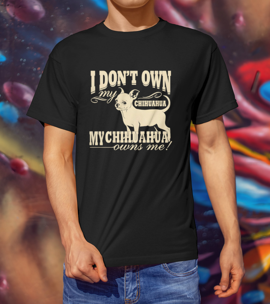 I Don’t Own My Chihuahua My Chihuahua Owns Me Funny T-Shirt