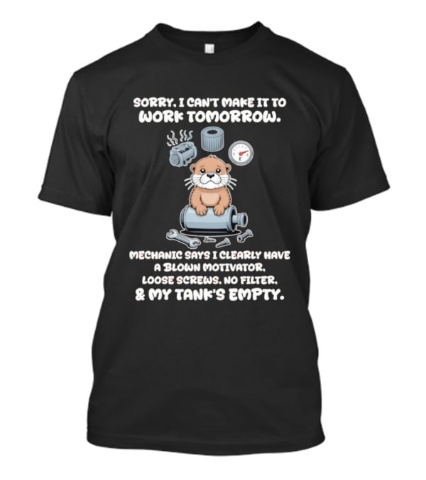 Otter Sorry I Can’t Make It To Work Tomorrow Mechanic Says I Clearly Have A Blown T-Shirt