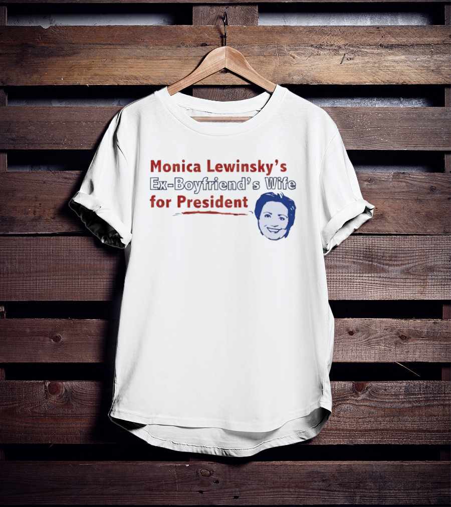 Monica Lewinsky’s Ex Boyfriend’s Wife For President T-Shirt