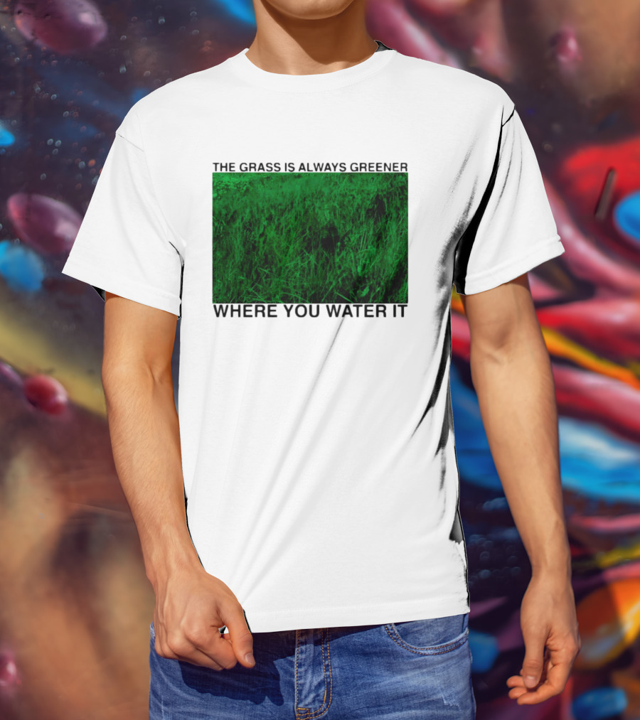 The Grass Is Always Greener Where You Water It Inspirational Message T-Shirt