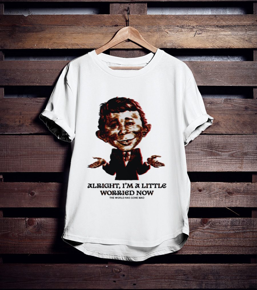 Alright I'm A Little Worried Now The World Has Gone Mad T-Shirt