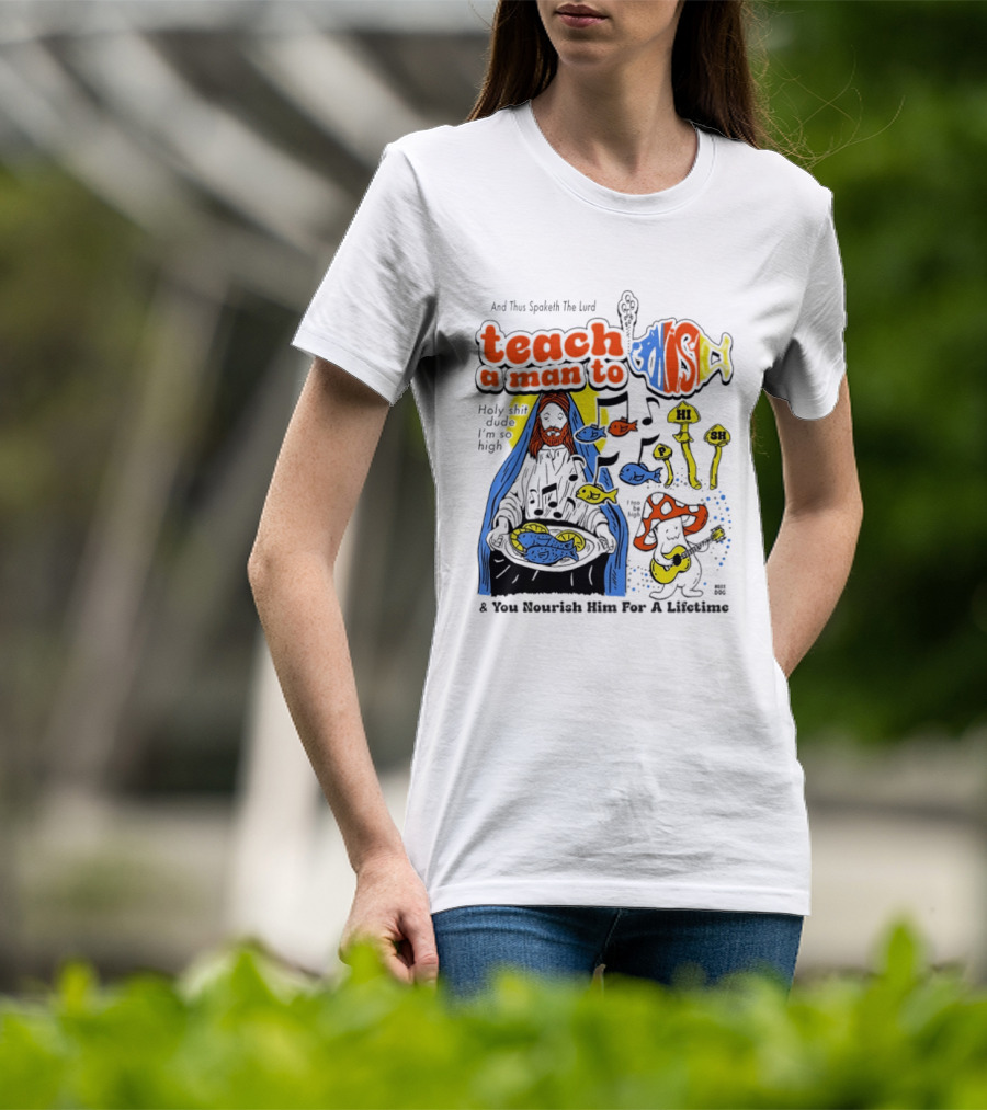 Teach A Man To HI SH I'm So High Fish Lurd Nourish Him For A Lifetime T-Shirt
