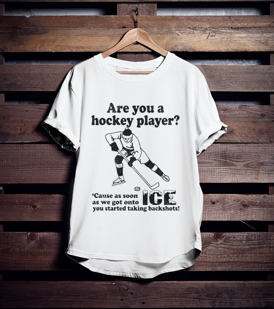 Are You A Hockey Player Cause As Soon As We Got Onto ICE You Started Taking Backshots T-Shirt