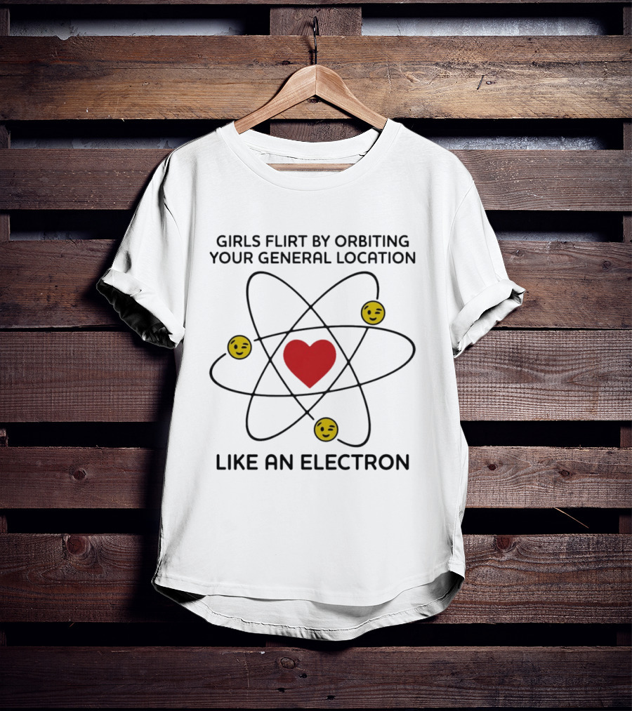 Girls Flirt By Orbiting Your General Location Like An Electron Heart And Emoji T-Shirt