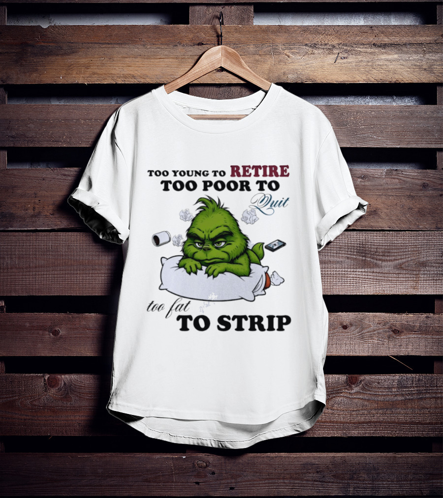Grinch Too Young To Retire Too Poor To Quit Too Fat To Strip Fun T-Shirt