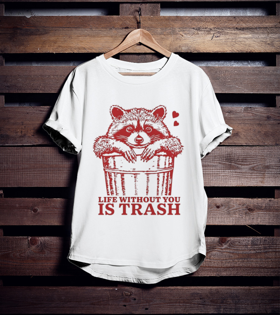 Life Without You Is Trash Raccoon Hugging Garbage Bin With Hearts T-Shirt
