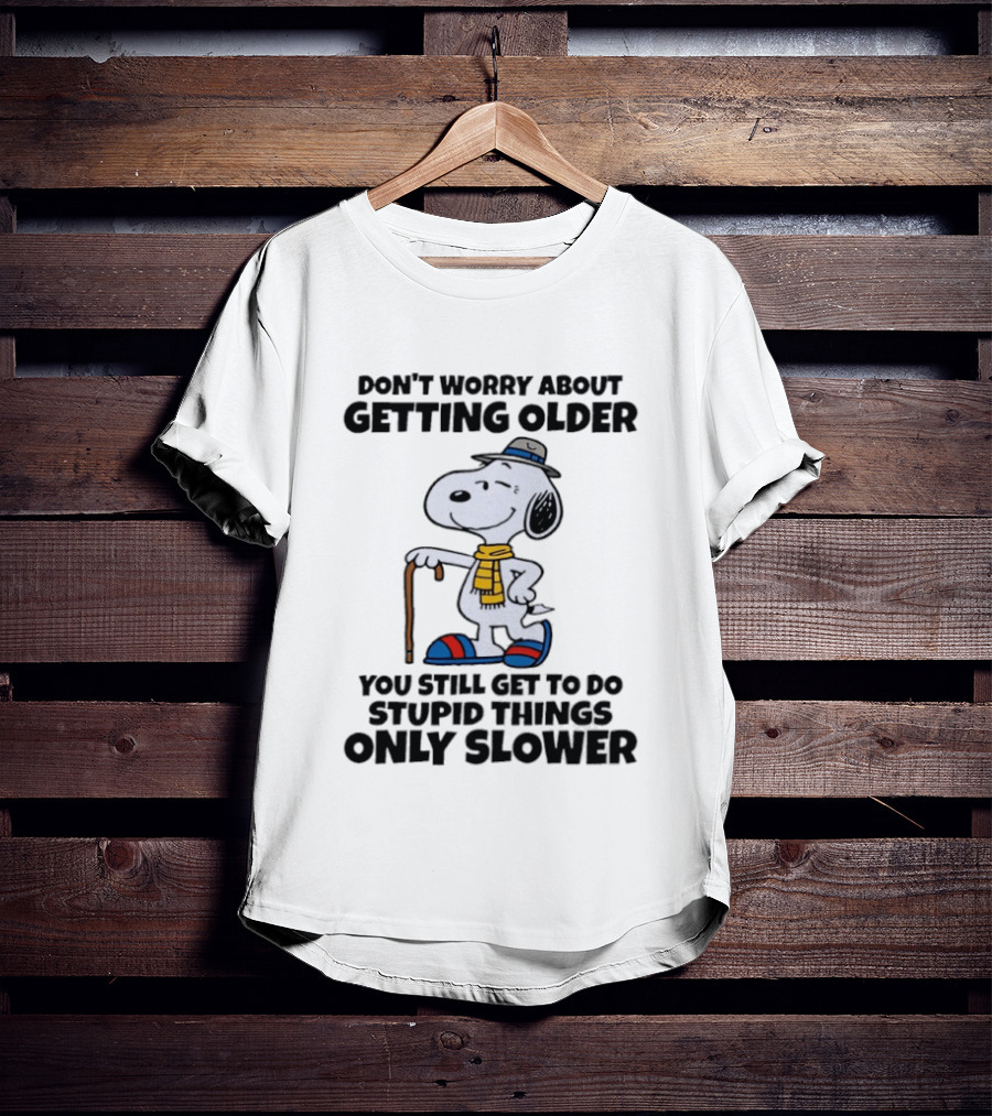 Snoopy Don't Worry About Getting Older You Still Get To Do Stupid Things Only Slower T-Shirt