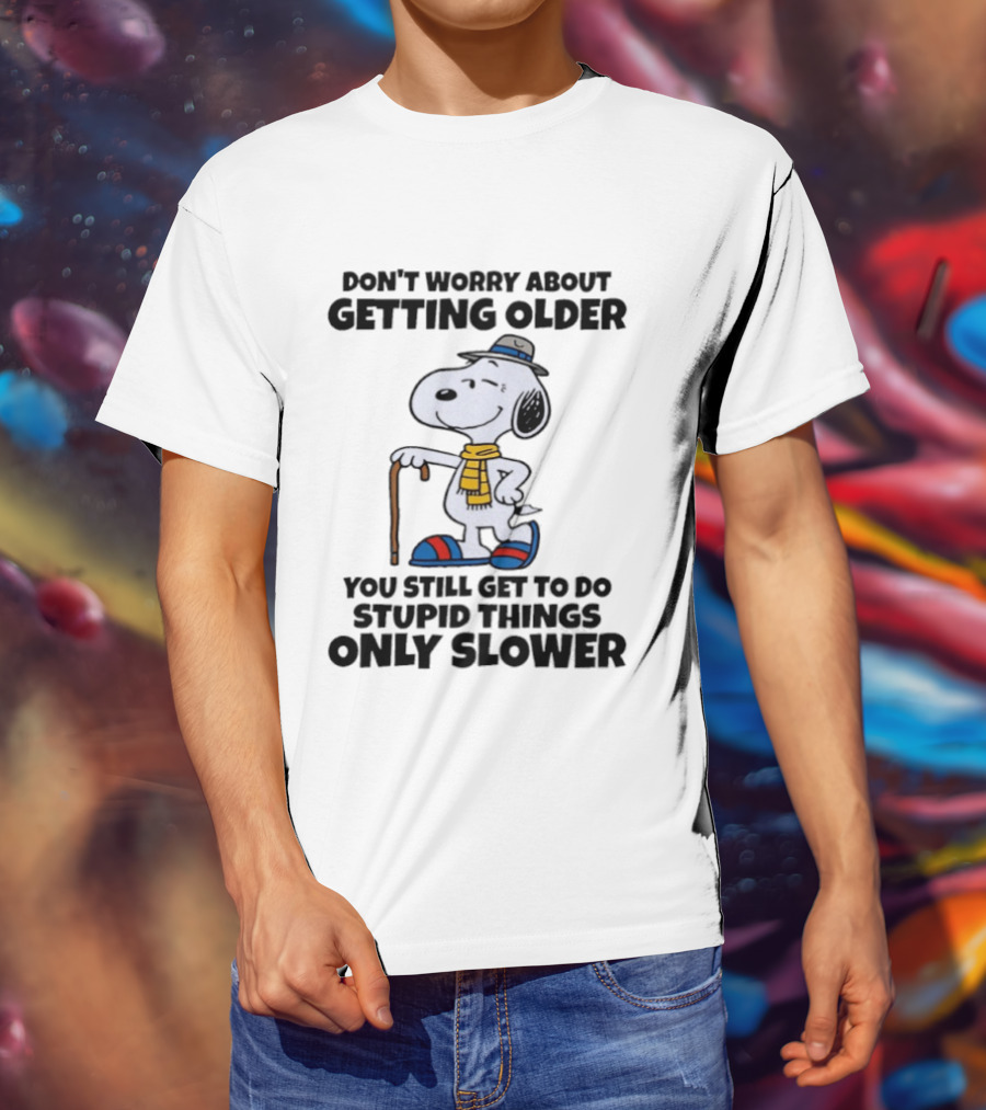 Snoopy Don't Worry About Getting Older You Still Get To Do Stupid Things Only Slower T-Shirt