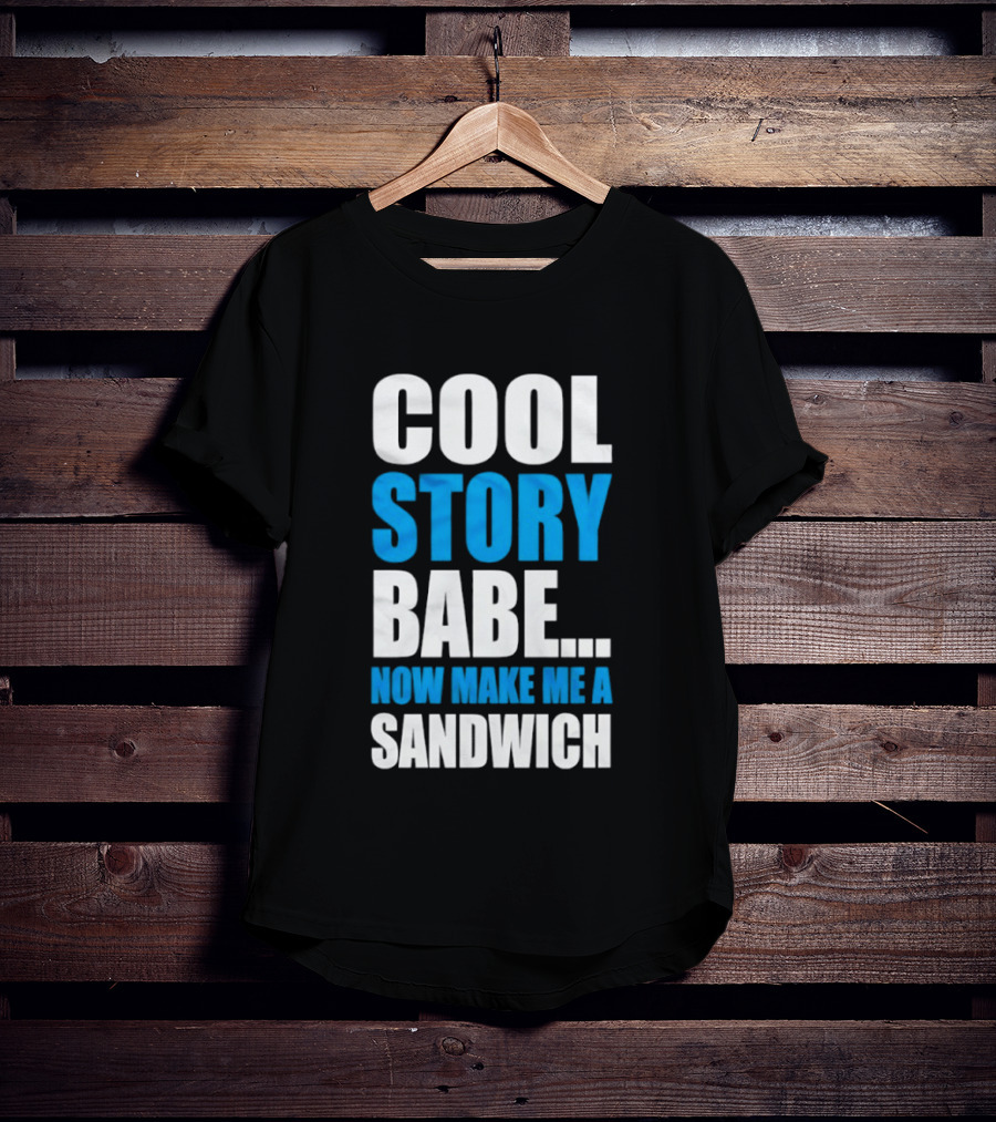 Cool Story Babe Now Make Me A Sandwich T-Shirt