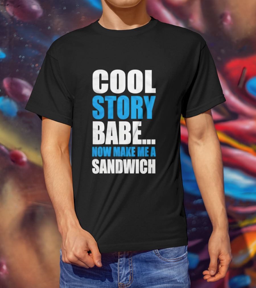 Cool Story Babe Now Make Me A Sandwich T-Shirt