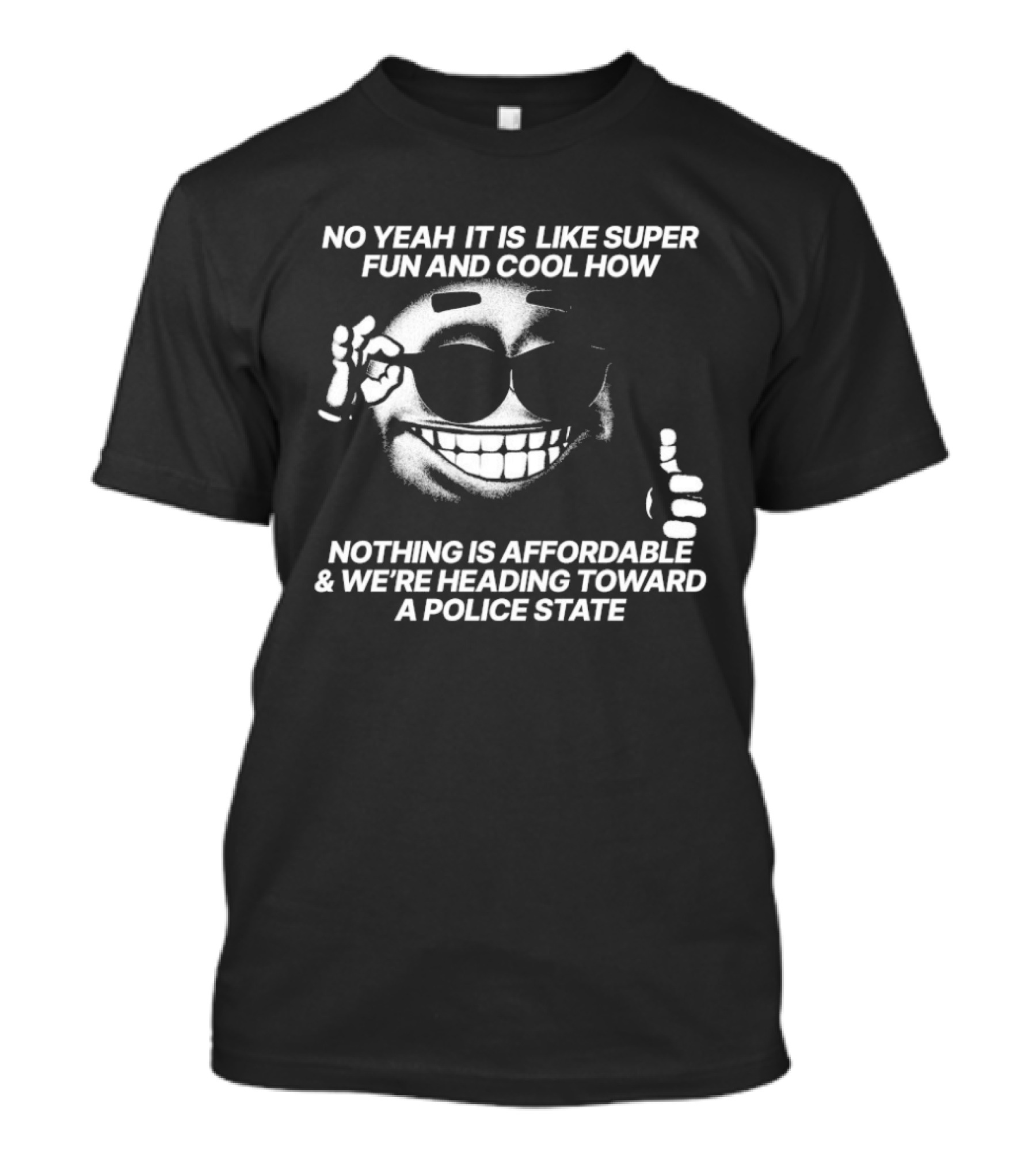 No Yeah It Is Like Super Fun And Cool How Nothing Is Affordable And We're Heading Toward A Police State Smiley Thumbs Up T-Shirt