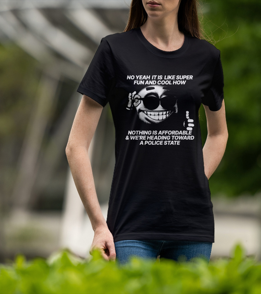 No Yeah It Is Like Super Fun And Cool How Nothing Is Affordable And We're Heading Toward A Police State Smiley Thumbs Up T-Shirt