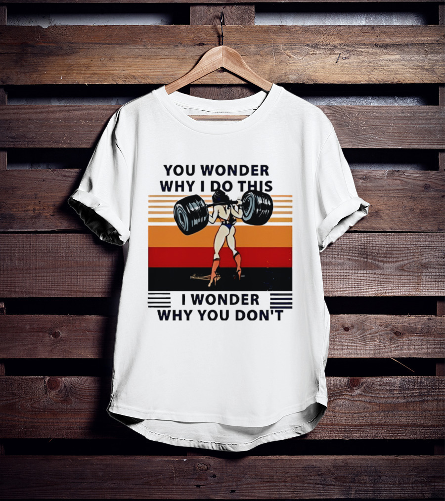 Wonder Woman You Wonder Why I Do This I Wonder Why You Don't Retro Lifting Strength T-Shirt