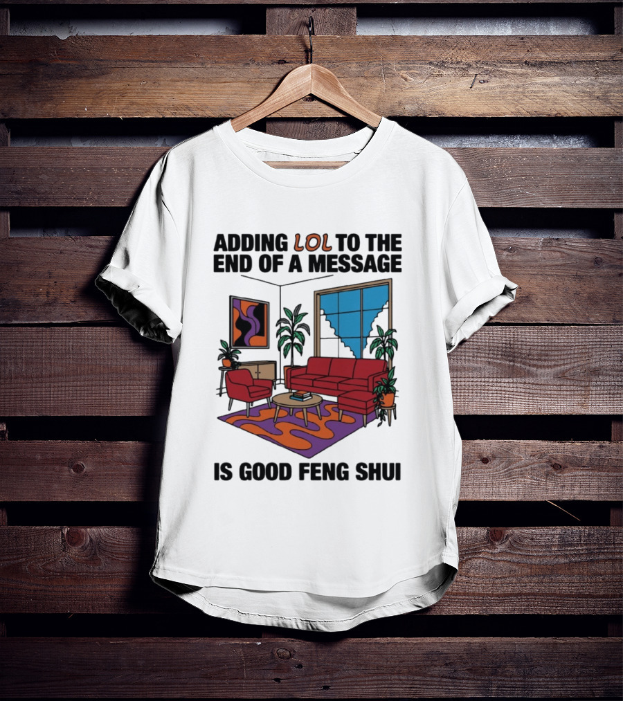 Adding LOL To The End Of A Message Is Good Feng Shui Living Room Vibes T-Shirt