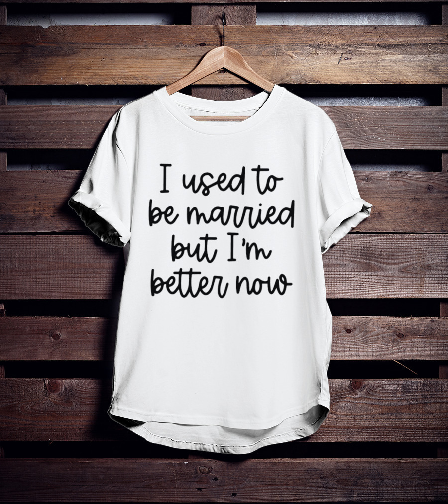 I Used To Be Married But I'm Better Now T-Shirt