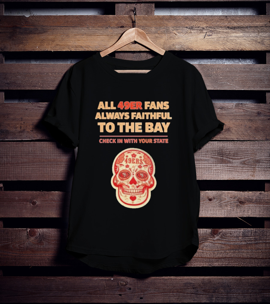 All 49ers Fans Always Faithful To The Bay Check In With Your State 49ers T-Shirt