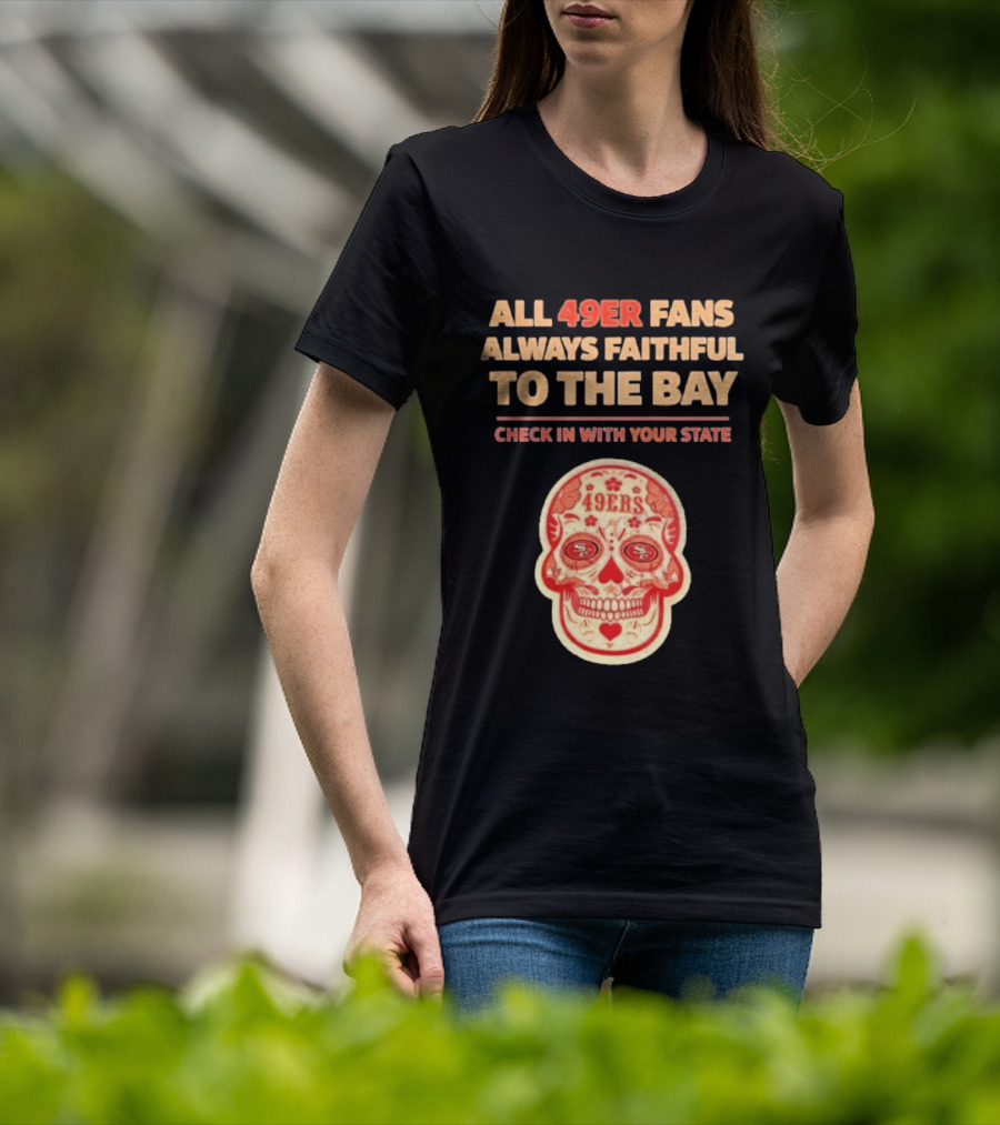 All 49ers Fans Always Faithful To The Bay Check In With Your State 49ers T-Shirt