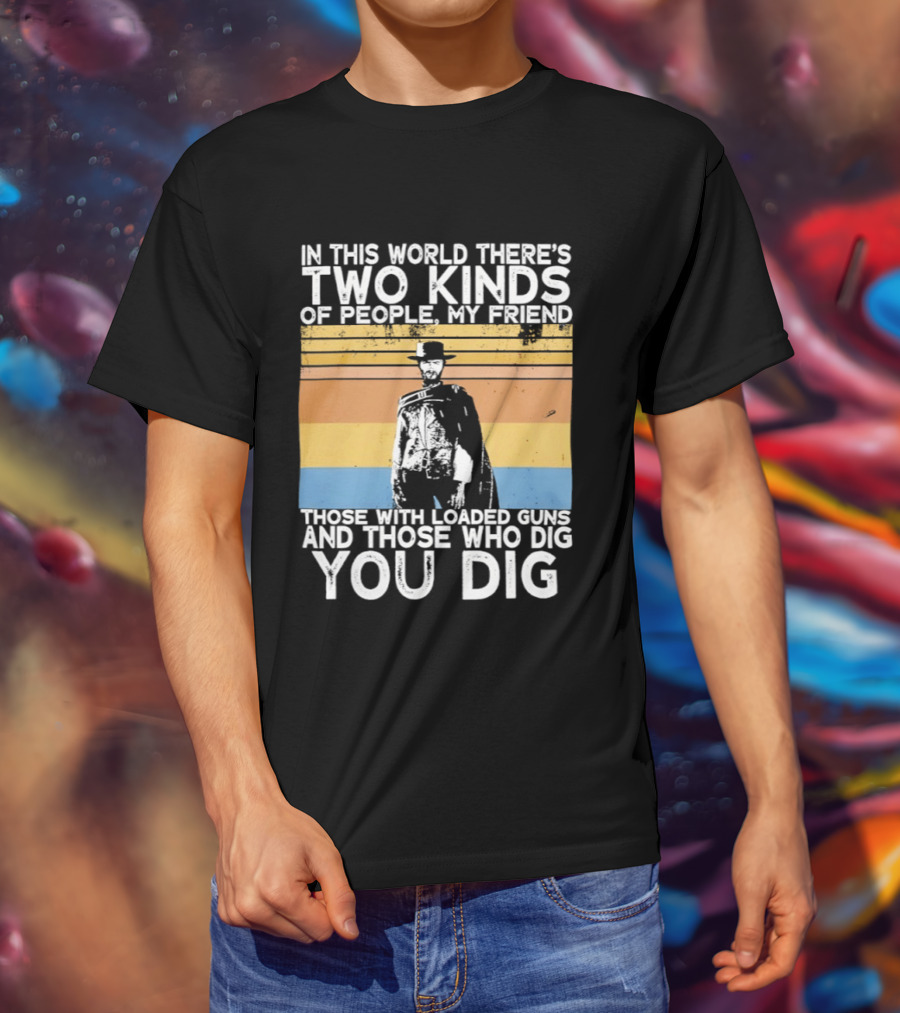In This World There's Two Kinds Of People My Friend Those With Loaded Guns And Those Who Dig You Dig T-Shirt