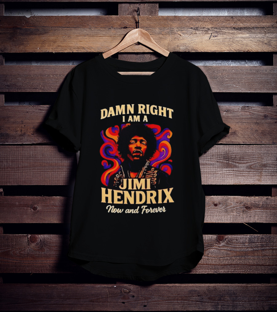 Damn Right I Am A Jimi Hendrix Now And Forever Psychedelic T-Shirt