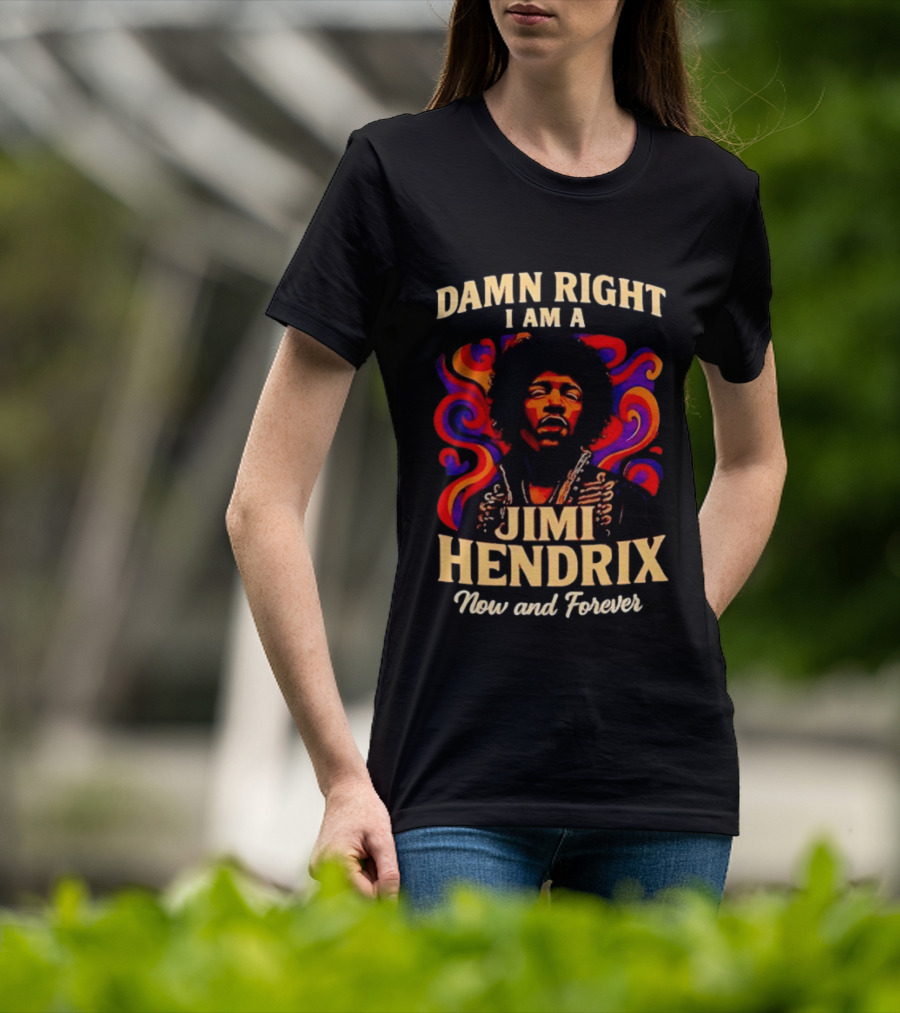 Damn Right I Am A Jimi Hendrix Now And Forever Psychedelic T-Shirt