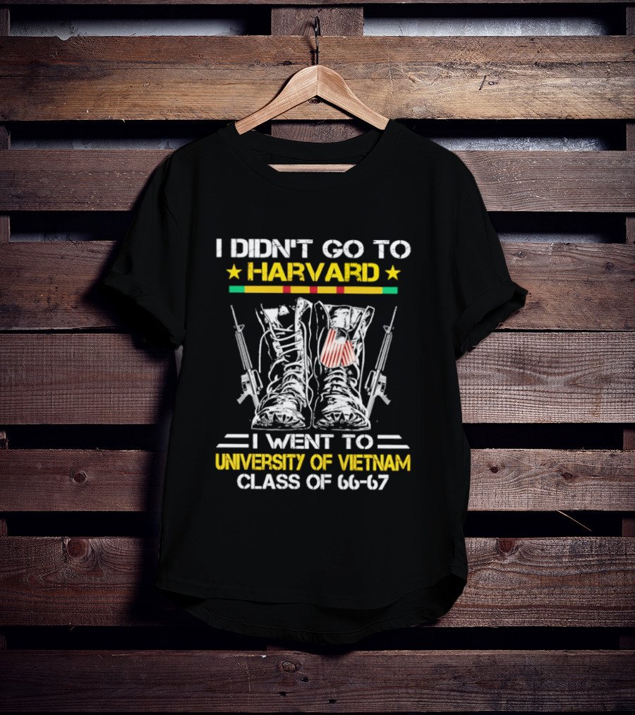I Didn't Go To Harvard I Went To University Of Vietnam Class Of 66 67 Boots And Guns T-Shirt