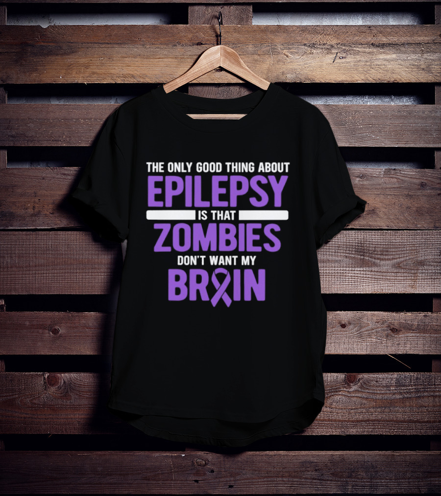 The Only Good Thing About Epilepsy Is That Zombies Don't Want My Brain T-Shirt