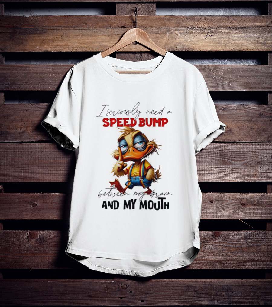 I Seriously Need A Speed Bump Between My Brain And My Mouth Duck T-Shirt