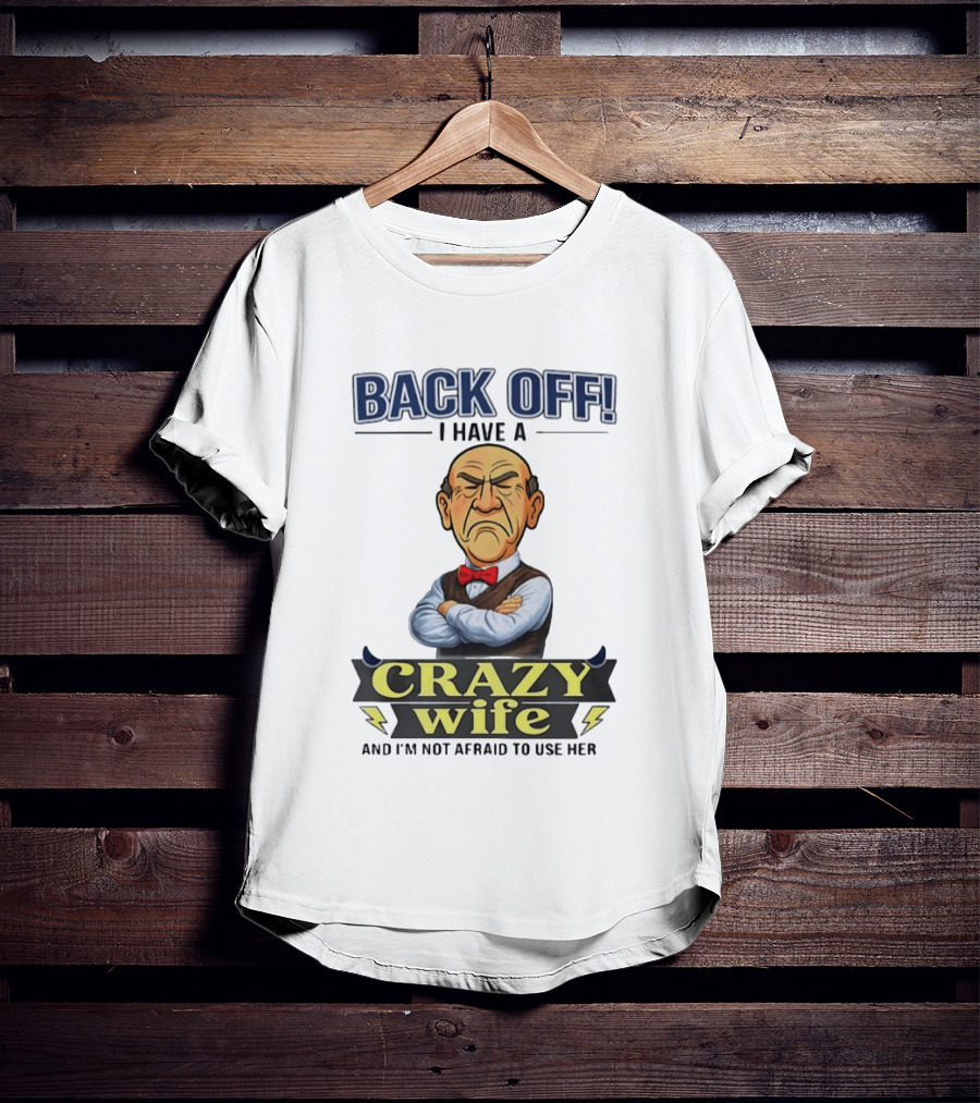 Back Off I Have A Crazy Wife And I'm Not Afraid To Use Her T-Shirt