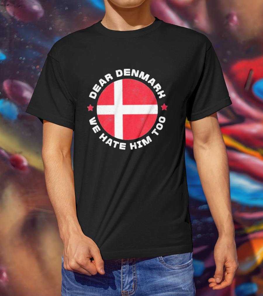 Dear Denmark We Hate Him Too Denmark Greenland Not For Sale Annex Greenland Anti Trump T-Shirt